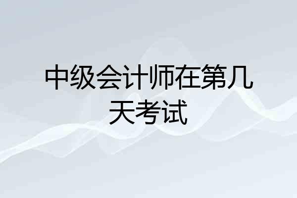 中级会计师在第几天考试