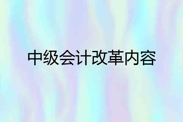 中级会计改革内容