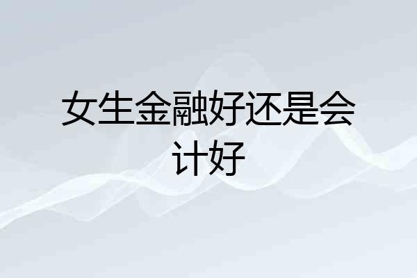 女生金融好还是会计好