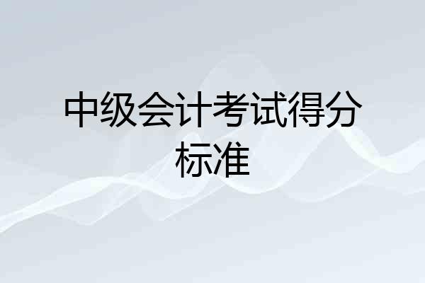 中级会计考试得分标准