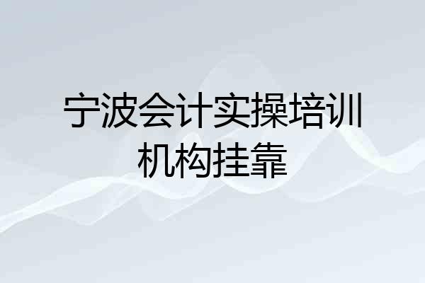宁波会计实操培训机构挂靠