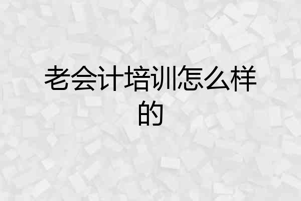 老会计培训怎么样的
