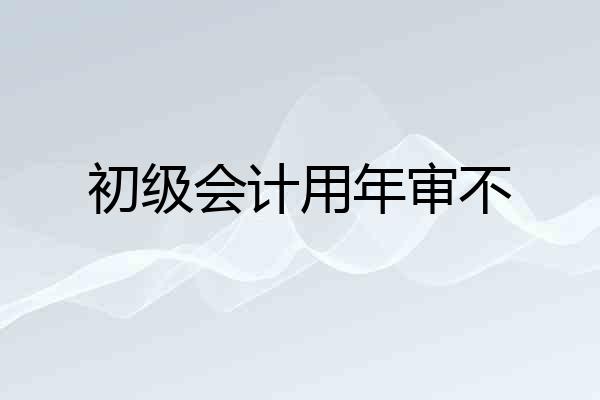 初级会计用年审不