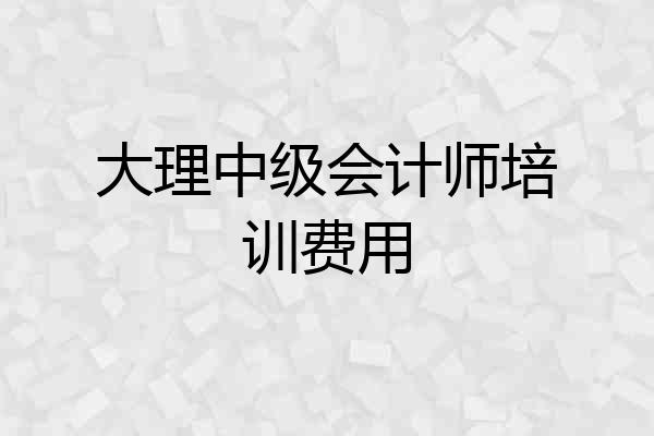 大理中级会计师培训费用