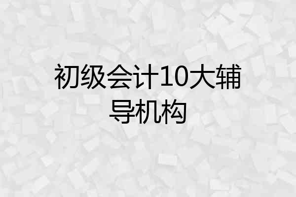 初级会计10大辅导机构
