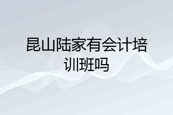 昆山陆家有会计培训班吗