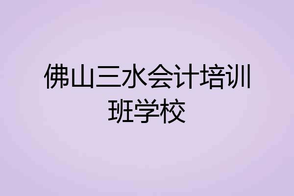 佛山三水会计培训班学校