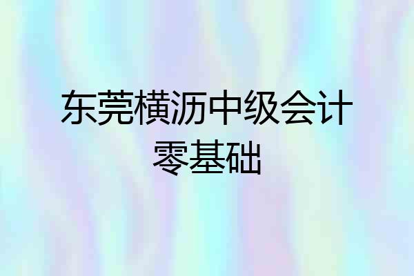东莞横沥中级会计零基础