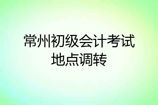 常州初级会计考试地点调转