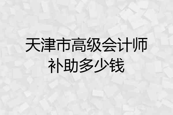 天津市高级会计师补助多少钱