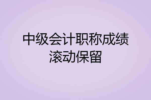 中级会计职称成绩滚动保留