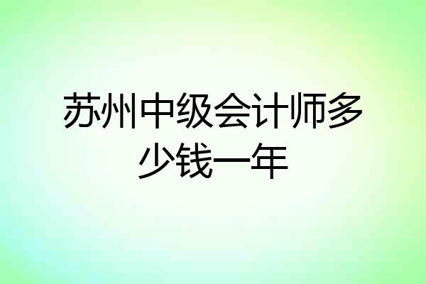 苏州中级会计师多少钱一年