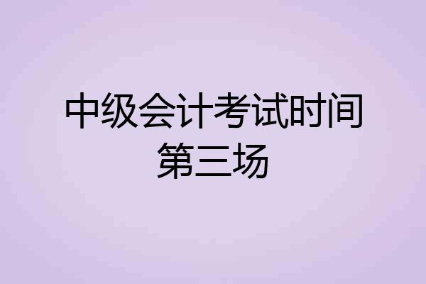 中级会计考试时间第三场