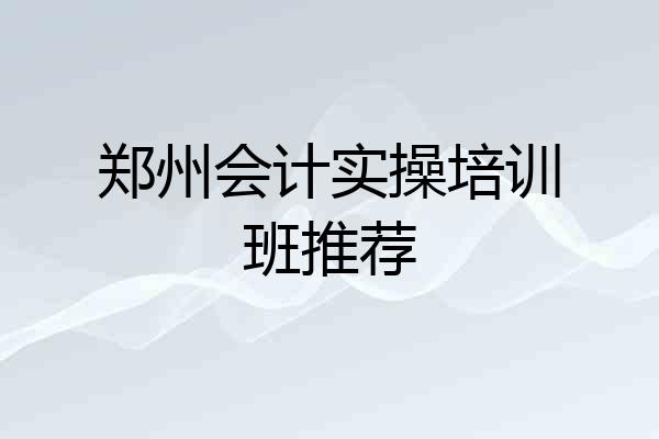 郑州会计实操培训班推荐