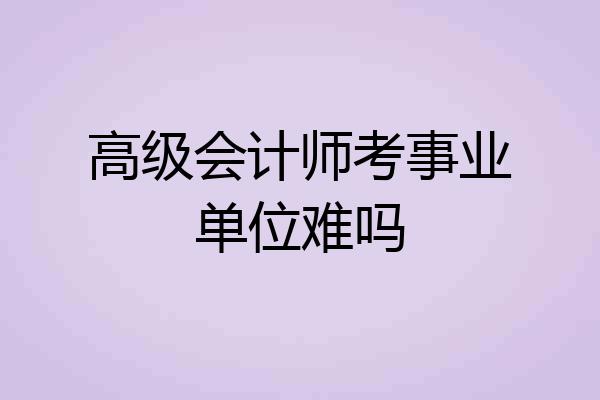 高级会计师考事业单位难吗