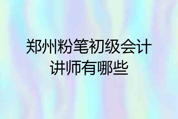 郑州粉笔初级会计讲师有哪些