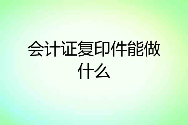 会计证复印件能做什么