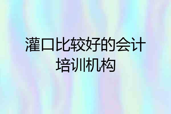 灌口比较好的会计培训机构
