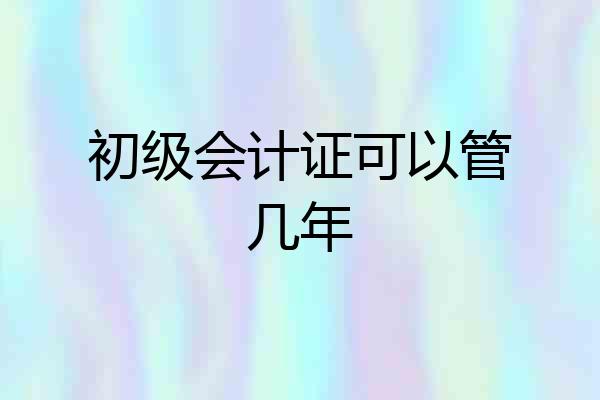 初级会计证可以管几年