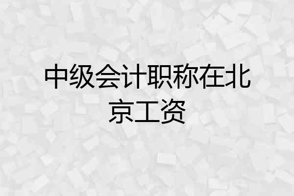 中级会计职称在北京工资