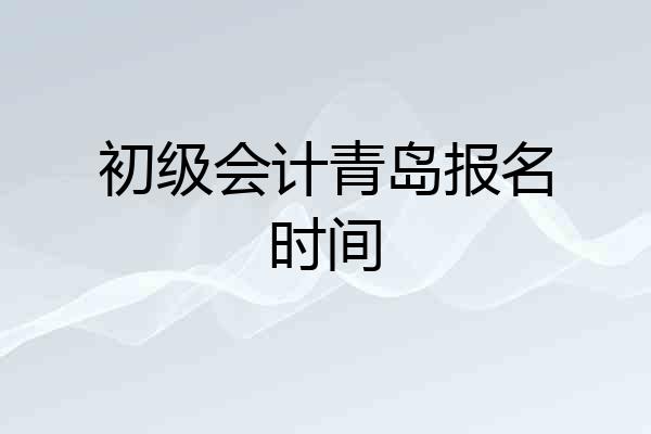 初级会计青岛报名时间