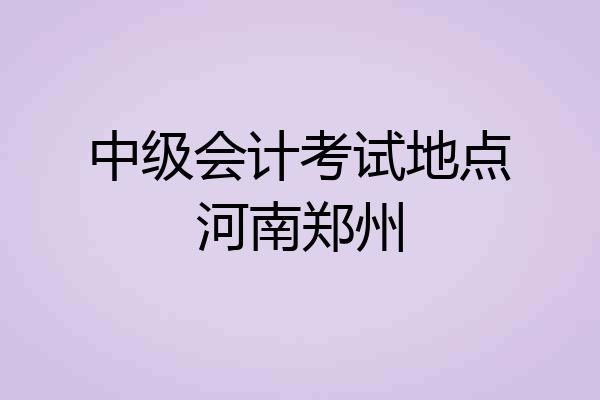 中级会计考试地点河南郑州