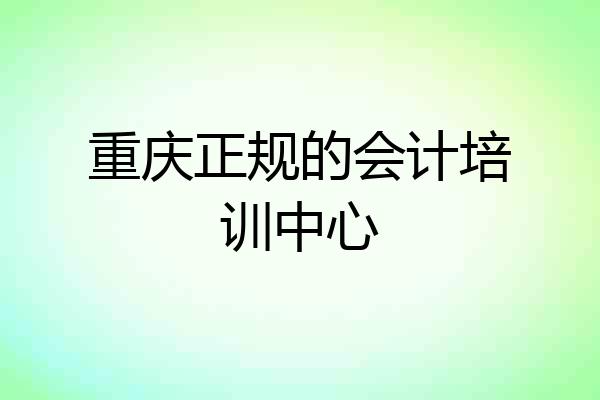 重庆正规的会计培训中心