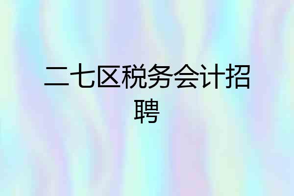 二七区税务会计招聘