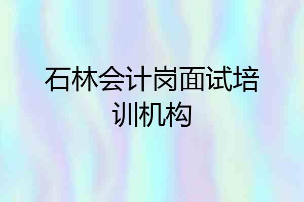石林会计岗面试培训机构