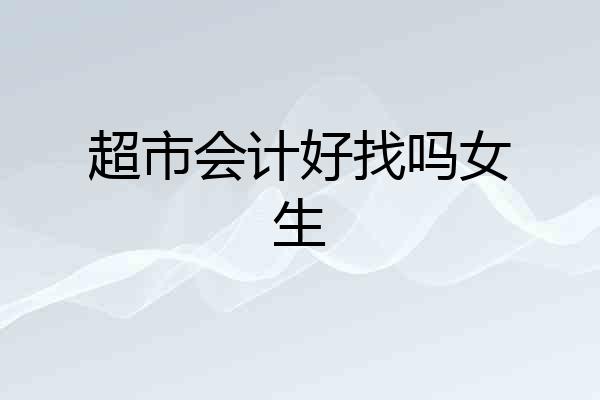 超市会计好找吗女生