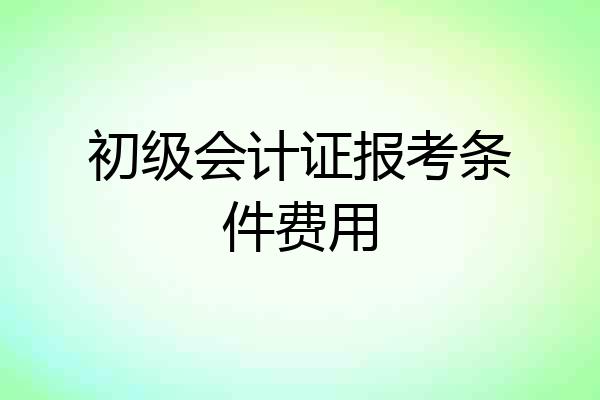 初级会计证报考条件费用