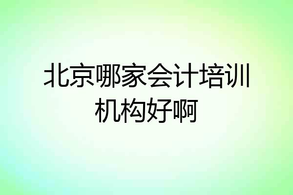 北京哪家会计培训机构好啊