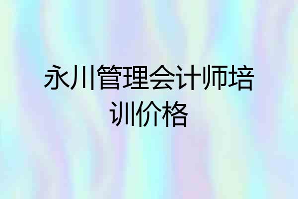永川管理会计师培训价格