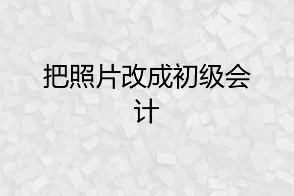 把照片改成初级会计
