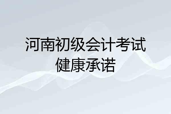 河南初级会计考试健康承诺
