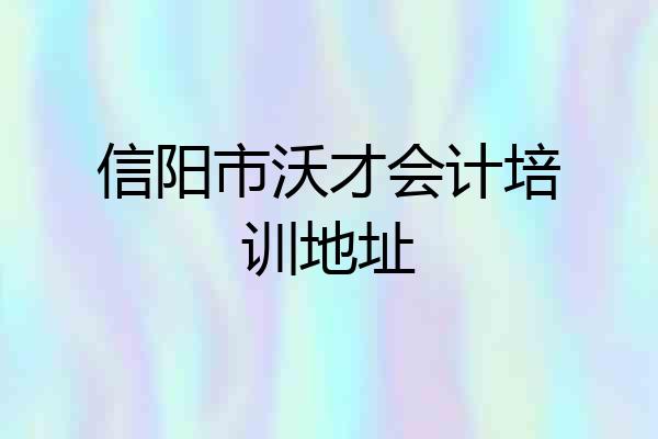 信阳市沃才会计培训地址