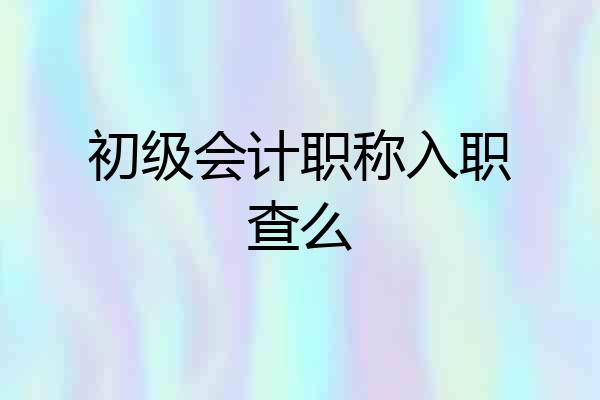 初级会计职称入职查么