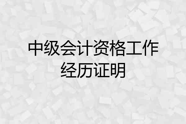 中级会计资格工作经历证明