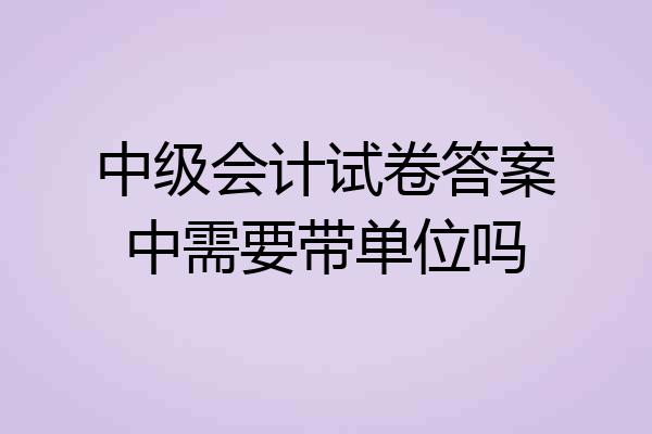中级会计试卷答案中需要带单位吗