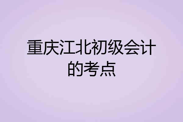 重庆江北初级会计的考点