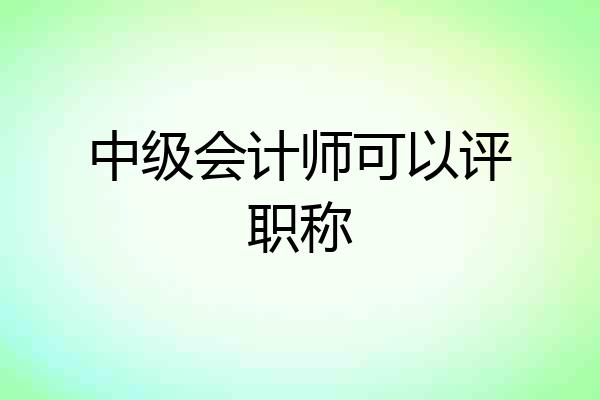 中级会计师可以评职称
