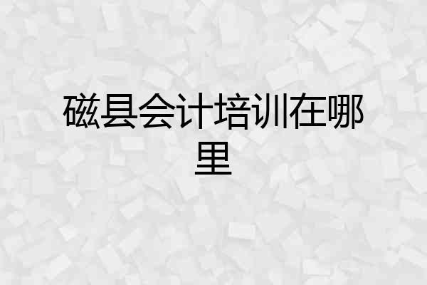 磁县会计培训在哪里