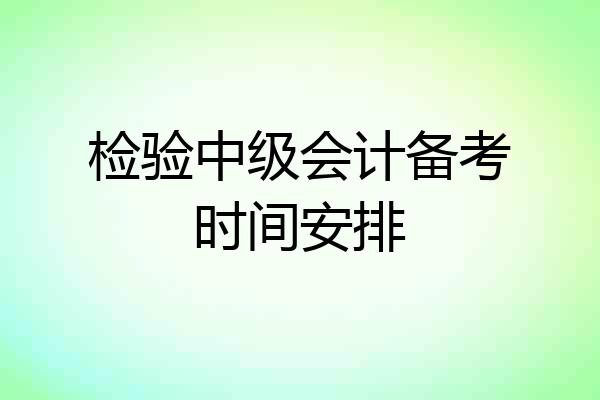 检验中级会计备考时间安排