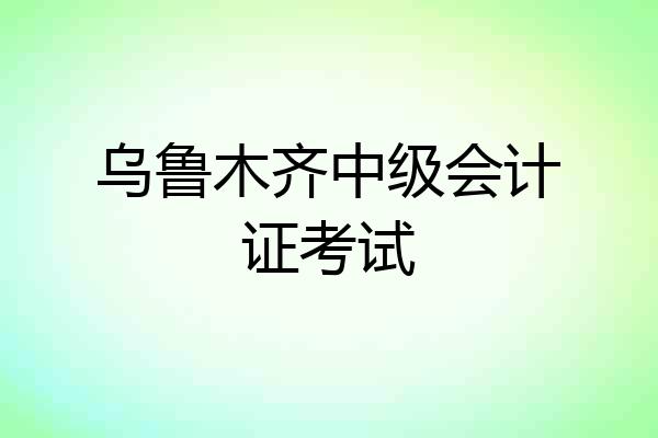 乌鲁木齐中级会计证考试