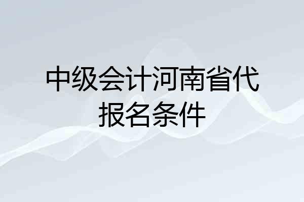 中级会计河南省代报名条件