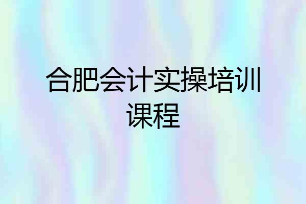 合肥会计实操培训课程