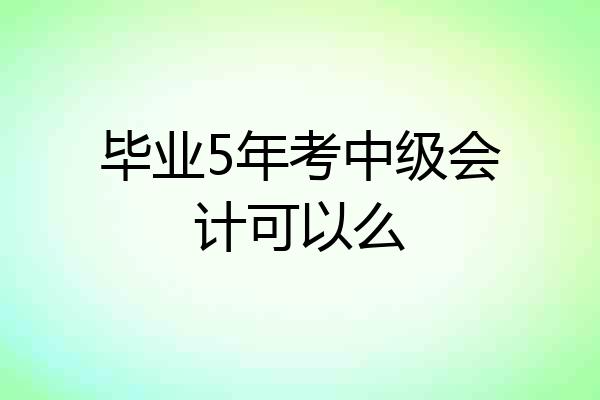 毕业5年考中级会计可以么