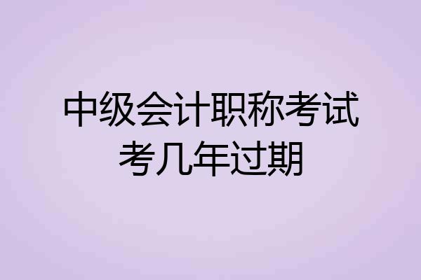 中级会计职称考试考几年过期