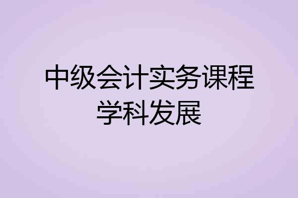 中级会计实务课程学科发展