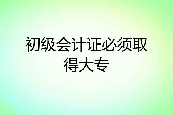 初级会计证必须取得大专